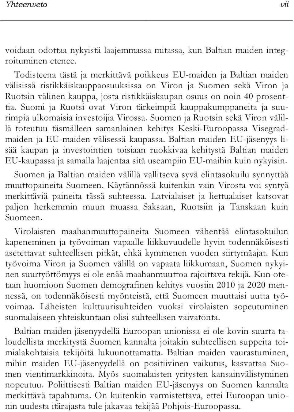 40 prosenttia. Suomi ja Ruotsi ovat Viron tärkeimpiä kauppakumppaneita ja suurimpia ulkomaisia investoijia Virossa.