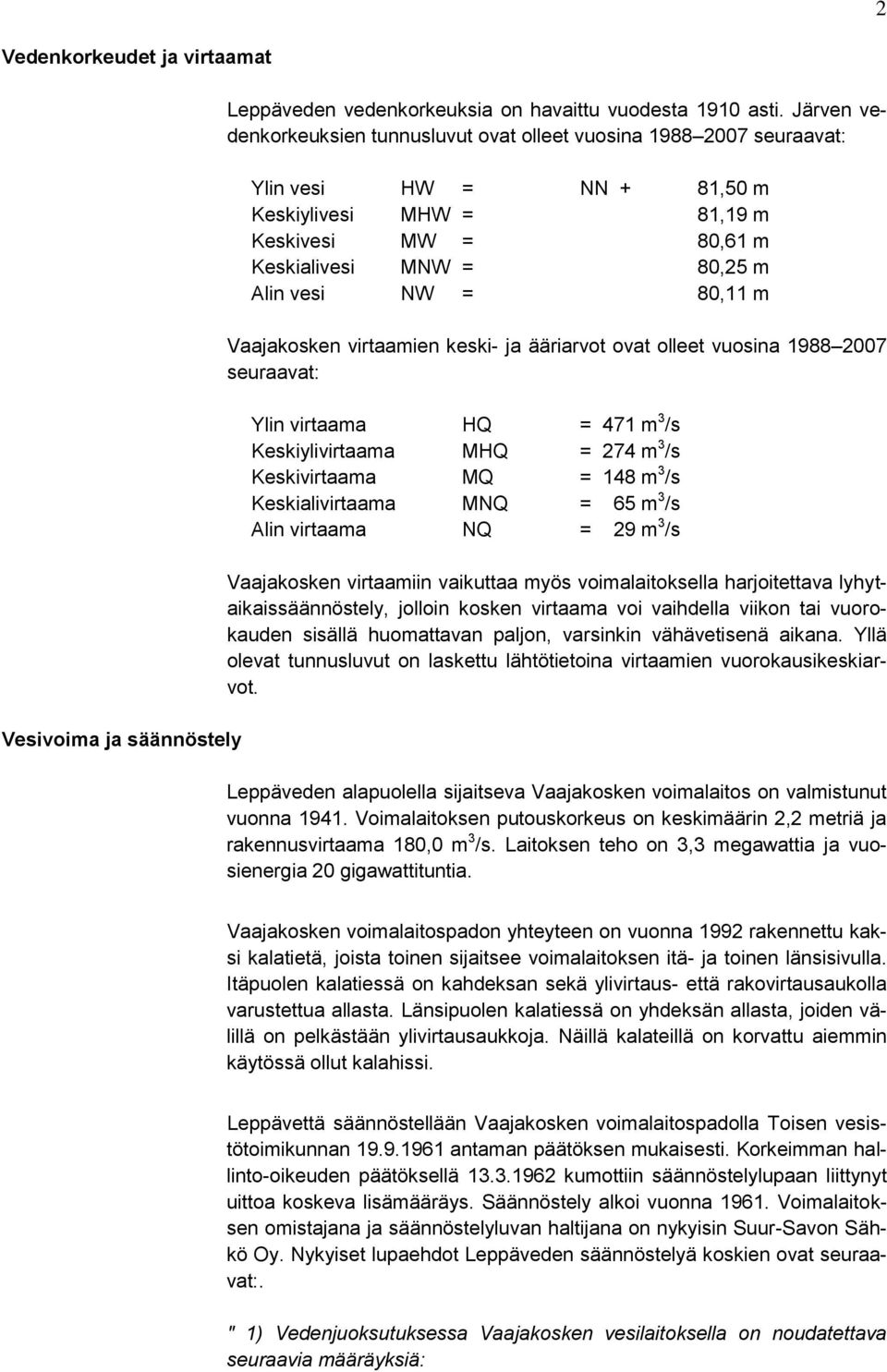 80,11 m Vaajakosken virtaamien keski- ja ääriarvot ovat olleet vuosina 1988 2007 seuraavat: Ylin virtaama HQ = 471 m 3 /s Keskiylivirtaama MHQ = 274 m 3 /s Keskivirtaama MQ = 148 m 3 /s