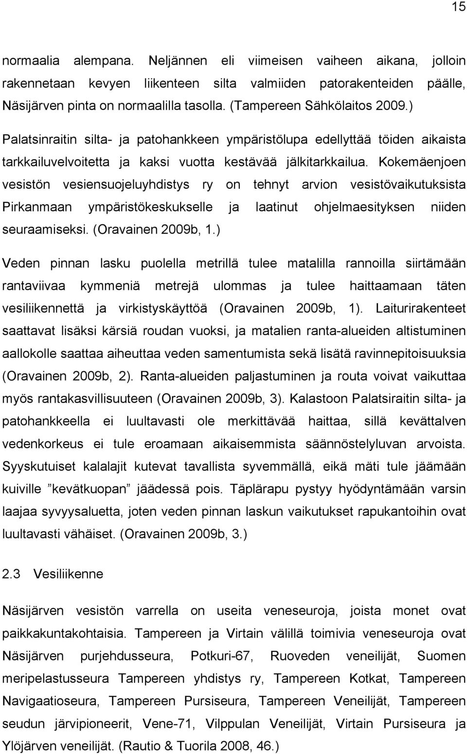 Kokemäenjoen vesistön vesiensuojeluyhdistys ry on tehnyt arvion vesistövaikutuksista Pirkanmaan ympäristökeskukselle ja laatinut ohjelmaesityksen niiden seuraamiseksi. (Oravainen 2009b, 1.