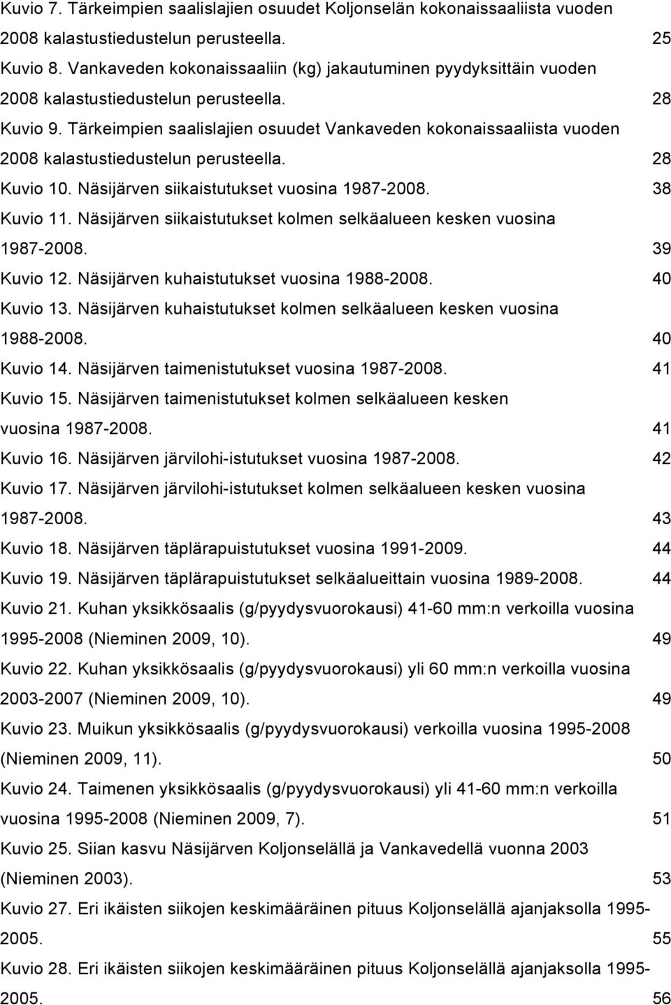 Tärkeimpien saalislajien osuudet Vankaveden kokonaissaaliista vuoden 2008 kalastustiedustelun perusteella. 28 Kuvio 10. Näsijärven siikaistutukset vuosina 1987-2008. 38 Kuvio 11.