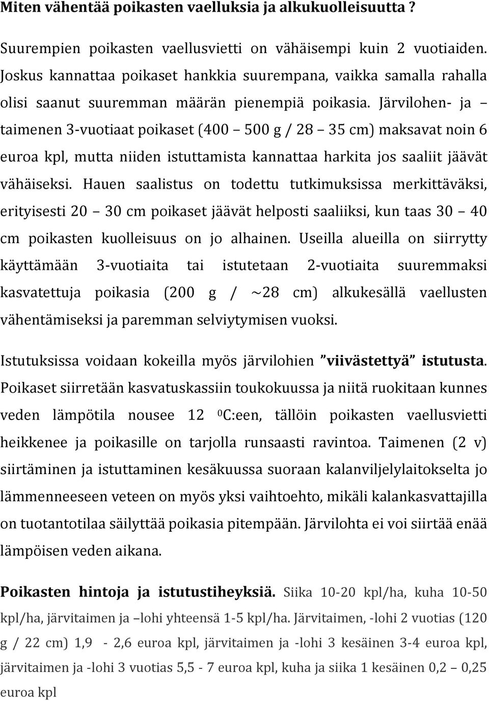 Järvilohen- ja taimenen 3-vuotiaat poikaset (400 500 g / 28 35 cm) maksavat noin 6 euroa kpl, mutta niiden istuttamista kannattaa harkita jos saaliit jäävät vähäiseksi.