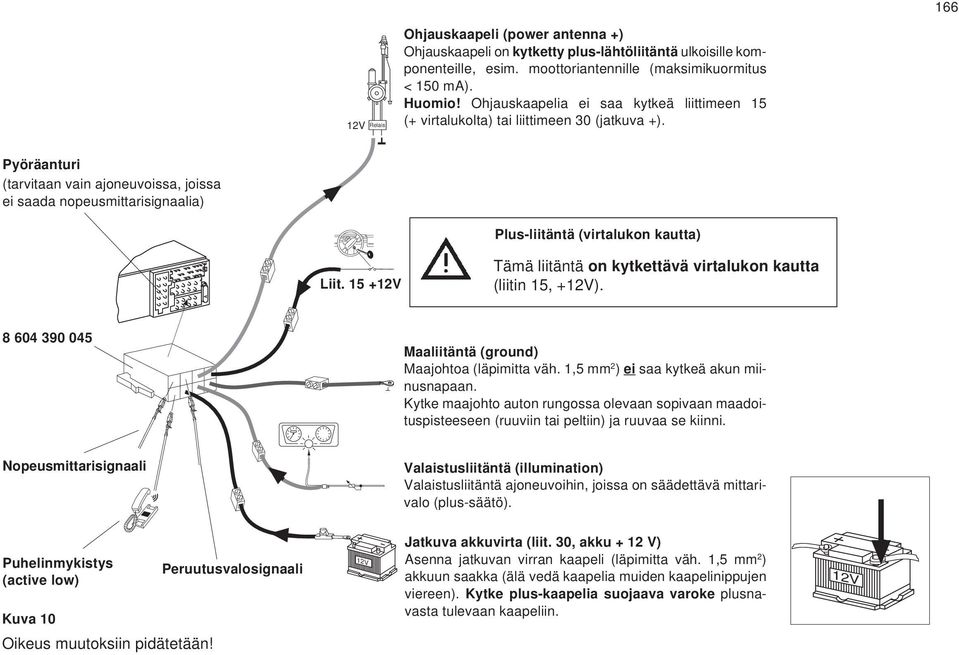 15 +12V Plus-liitäntä (virtalukon kautta) Tämä liitäntä on kytkettävä virtalukon kautta (liitin 15, +12V). 8 604 390 045 Maaliitäntä (ground) Maajohtoa (läpimitta väh.