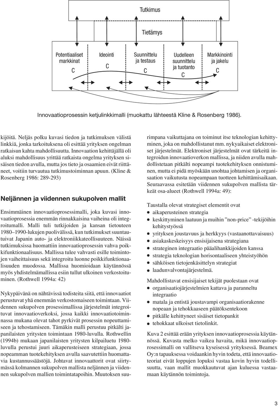 Innovaation kehittäjällä oli aluksi mahdollisuus yrittää ratkaista ongelma yrityksen sisäisen tiedon avulla, mutta jos tieto ja osaamien eivät riittäneet, voitiin turvautua tutkimustoiminnan apuun.