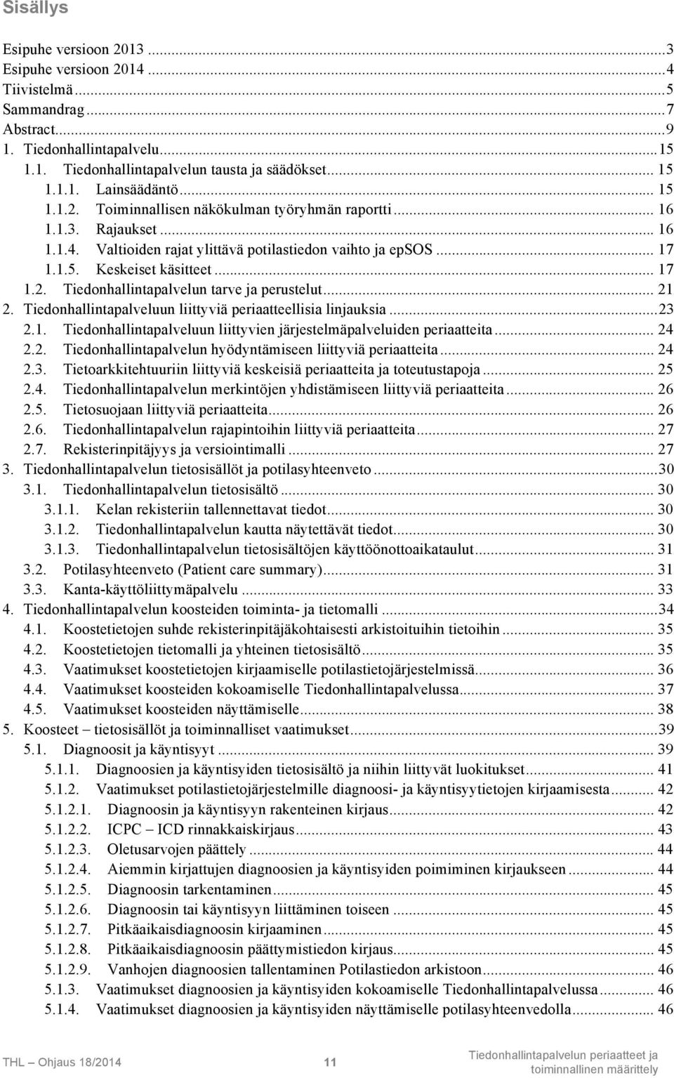 .. 21 2. Tiedonhallintapalveluun liittyviä periaatteellisia linjauksia...23 2.1. Tiedonhallintapalveluun liittyvien järjestelmäpalveluiden periaatteita... 24 2.2. Tiedonhallintapalvelun hyödyntämiseen liittyviä periaatteita.