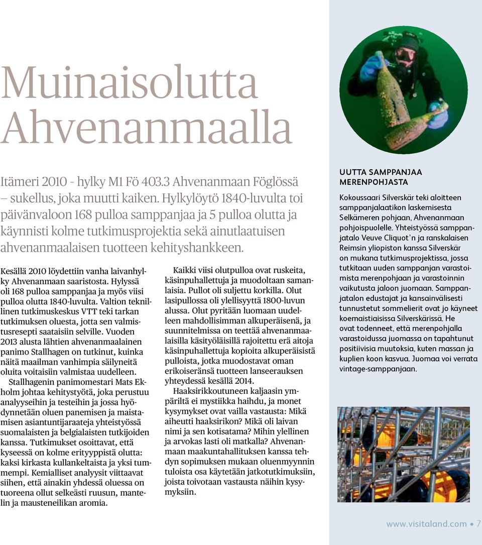 Kesällä 2010 löydettiin vanha laivanhylky Ahvenanmaan saaristosta. Hylyssä oli 168 pulloa samppanjaa ja myös viisi pulloa olutta 1840-luvulta.