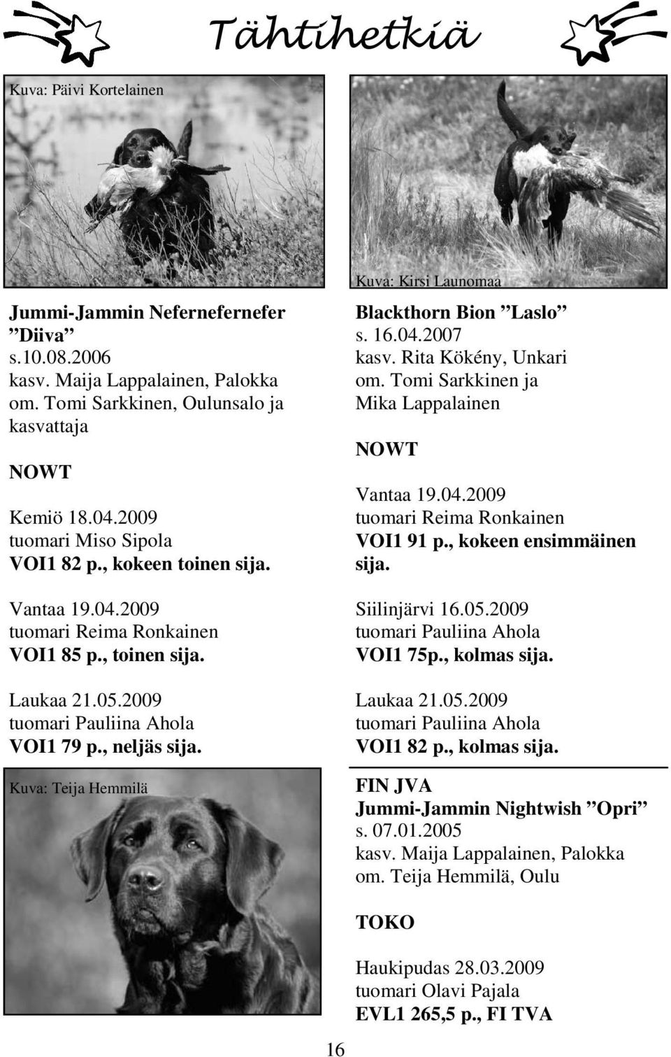 Kuva: Teija Hemmilä Kuva: Kirsi Launomaa Blackthorn Bion Laslo s. 16.04.2007 kasv. Rita Kökény, Unkari om. Tomi Sarkkinen ja Mika Lappalainen NOWT Vantaa 19.04.2009 tuomari Reima Ronkainen VOI1 91 p.