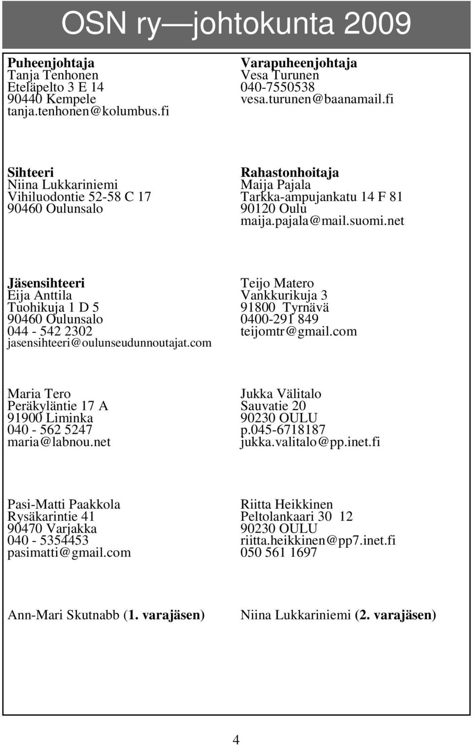 net Jäsensihteeri Eija Anttila Tuohikuja 1 D 5 90460 Oulunsalo 044-542 2302 jasensihteeri@oulunseudunnoutajat.com Teijo Matero Vankkurikuja 3 91800 Tyrnävä 0400-291 849 teijomtr@gmail.