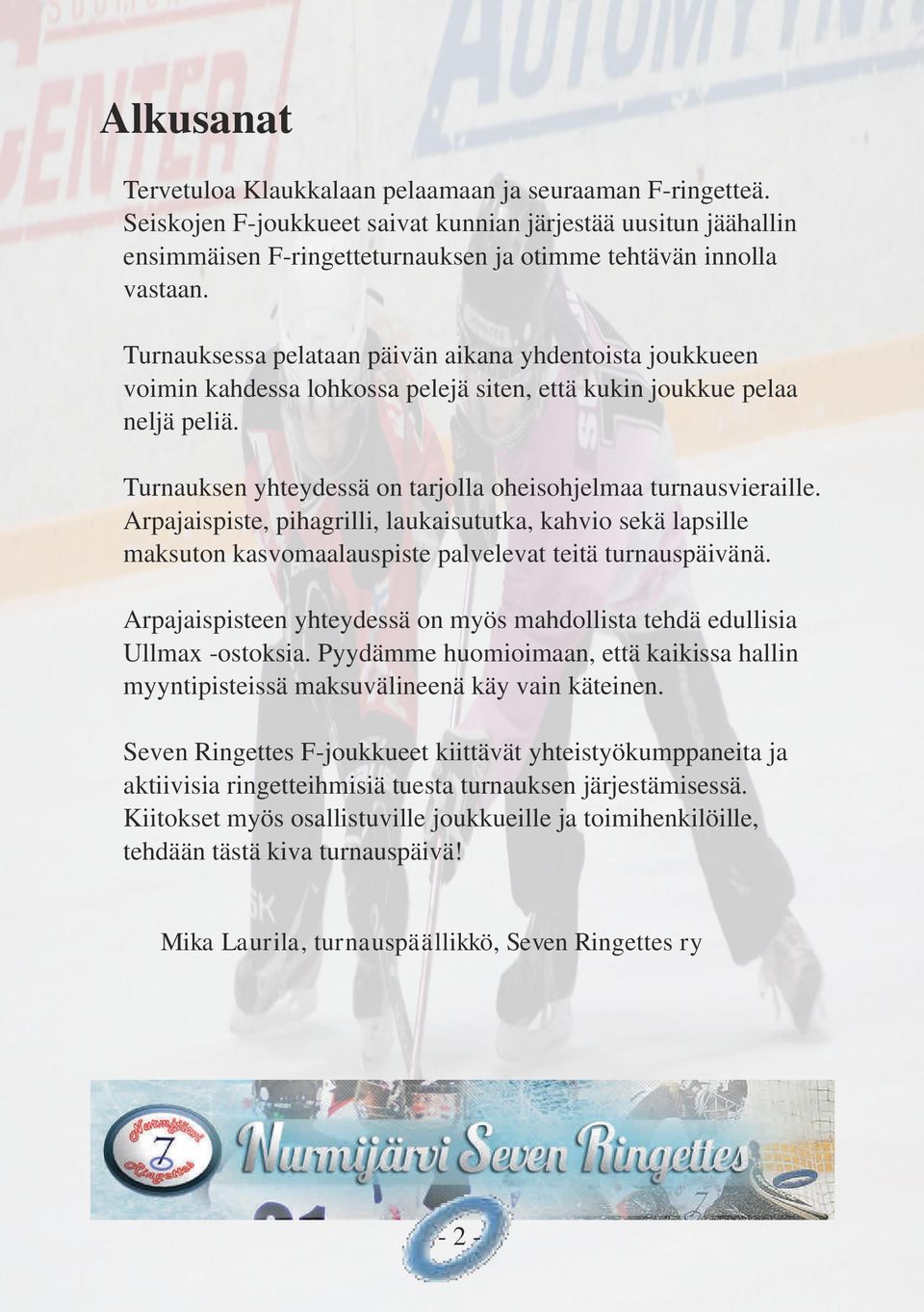 Turnauksessa pelataan päivän aikana yhdentoista joukkueen voimin kahdessa lohkossa pelejä siten, että kukin joukkue pelaa neljä peliä. Turnauksen yhteydessä on tarjolla oheisohjelmaa turnausvieraille.