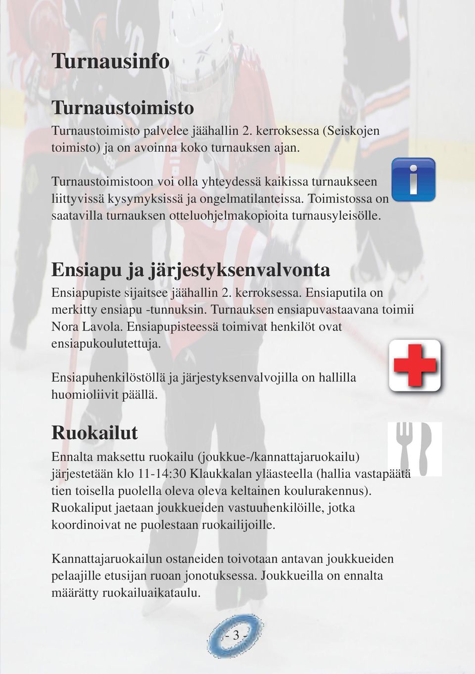 Ensiapu ja järjestyksenvalvonta Ensiapupiste sijaitsee jäähallin 2. kerroksessa. Ensiaputila on merkitty ensiapu tunnuksin. Turnauksen ensiapuvastaavana toimii Nora Lavola.