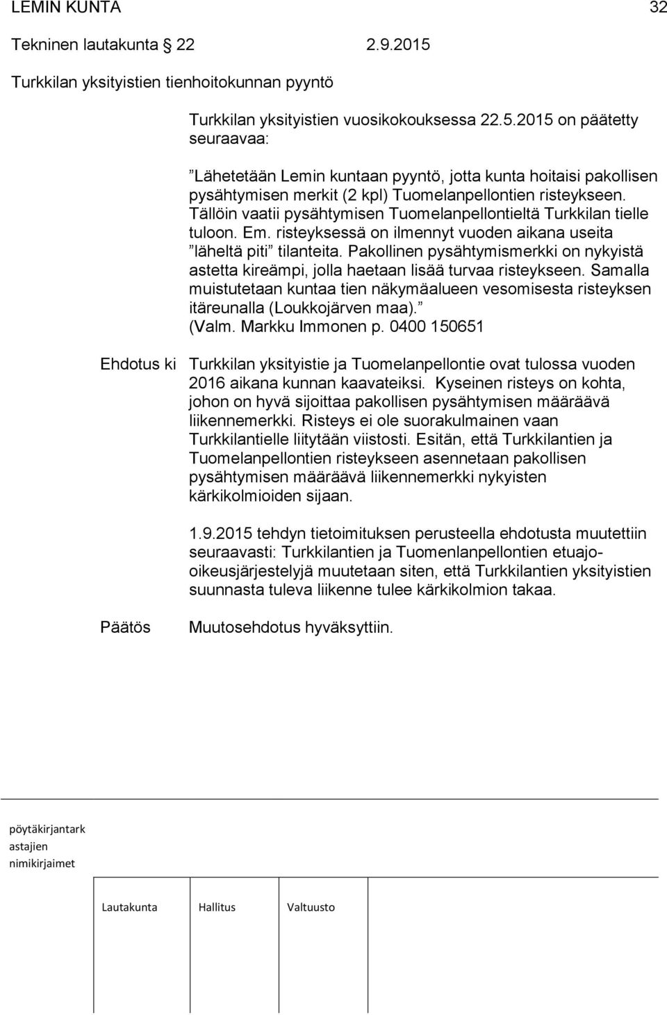 Pakollinen pysähtymismerkki on nykyistä astetta kireämpi, jolla haetaan lisää turvaa risteykseen. Samalla muistutetaan kuntaa tien näkymäalueen vesomisesta risteyksen itäreunalla (Loukkojärven maa).