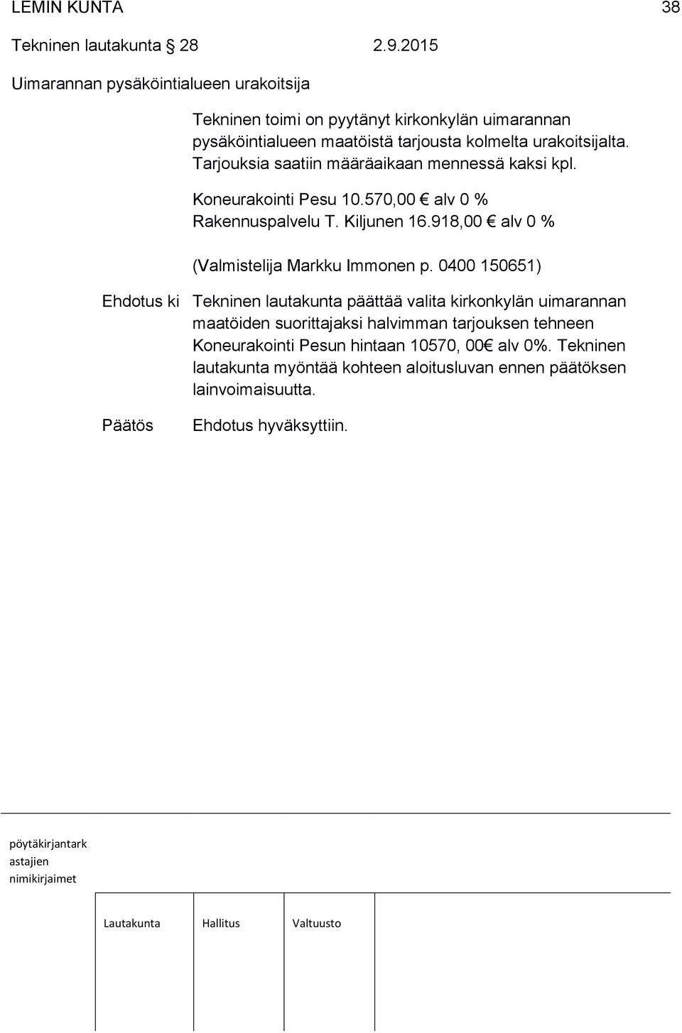 Tarjouksia saatiin määräaikaan mennessä kaksi kpl. Koneurakointi Pesu 10.570,00 alv 0 % Rakennuspalvelu T. Kiljunen 16.