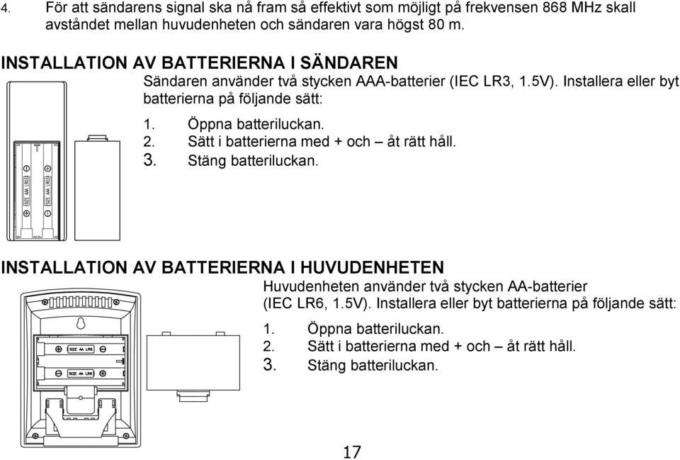 Öppna batteriluckan. 2. Sätt i batterierna med + och åt rätt håll. 3. Stäng batteriluckan.