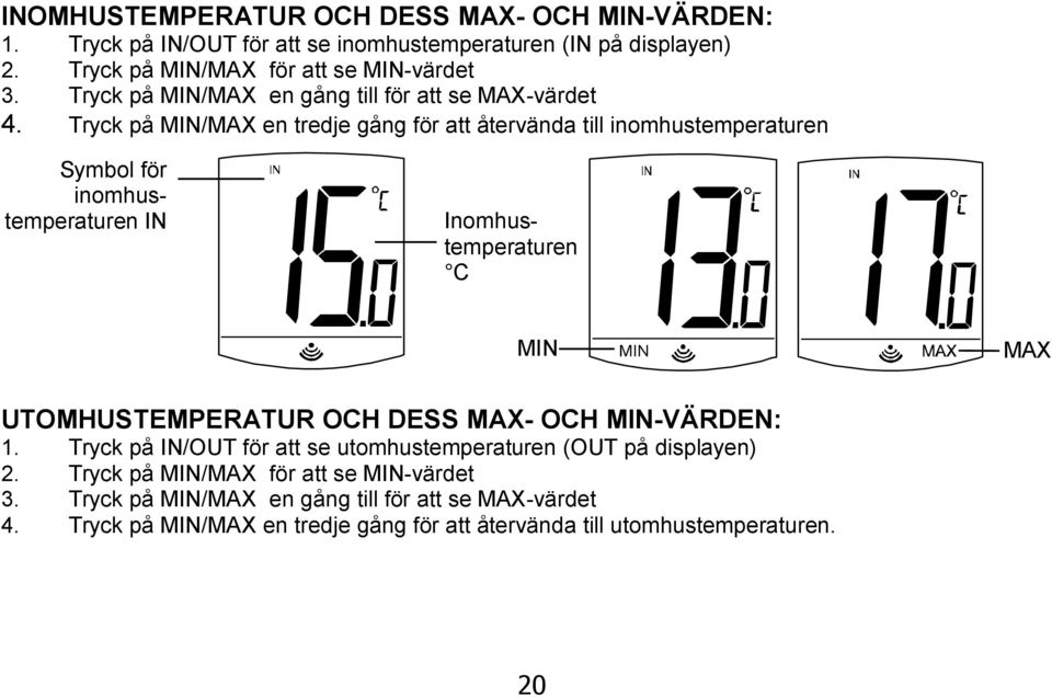 Tryck på MIN/MAX en tredje gång för att återvända till inomhustemperaturen Symbol för inomhustemperaturen IN Inomhustemperaturen C MIN MAX UTOMHUSTEMPERATUR OCH