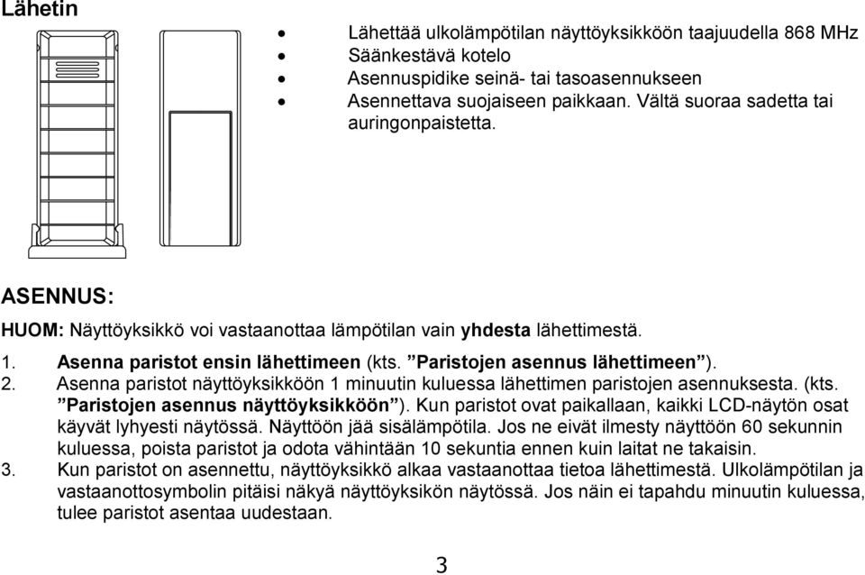 Paristojen asennus lähettimeen ). 2. Asenna paristot näyttöyksikköön 1 minuutin kuluessa lähettimen paristojen asennuksesta. (kts. Paristojen asennus näyttöyksikköön ).