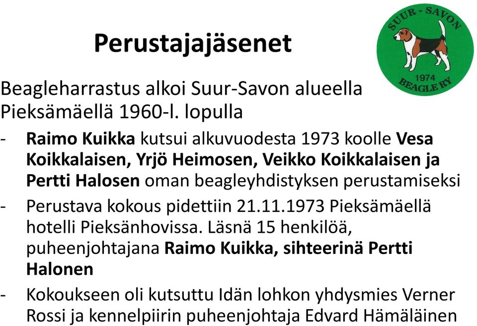 oman beagleyhdistyksen perustamiseksi - Perustava kokous pidettiin 21.11.1973 Pieksämäellä hotelli Pieksänhovissa.