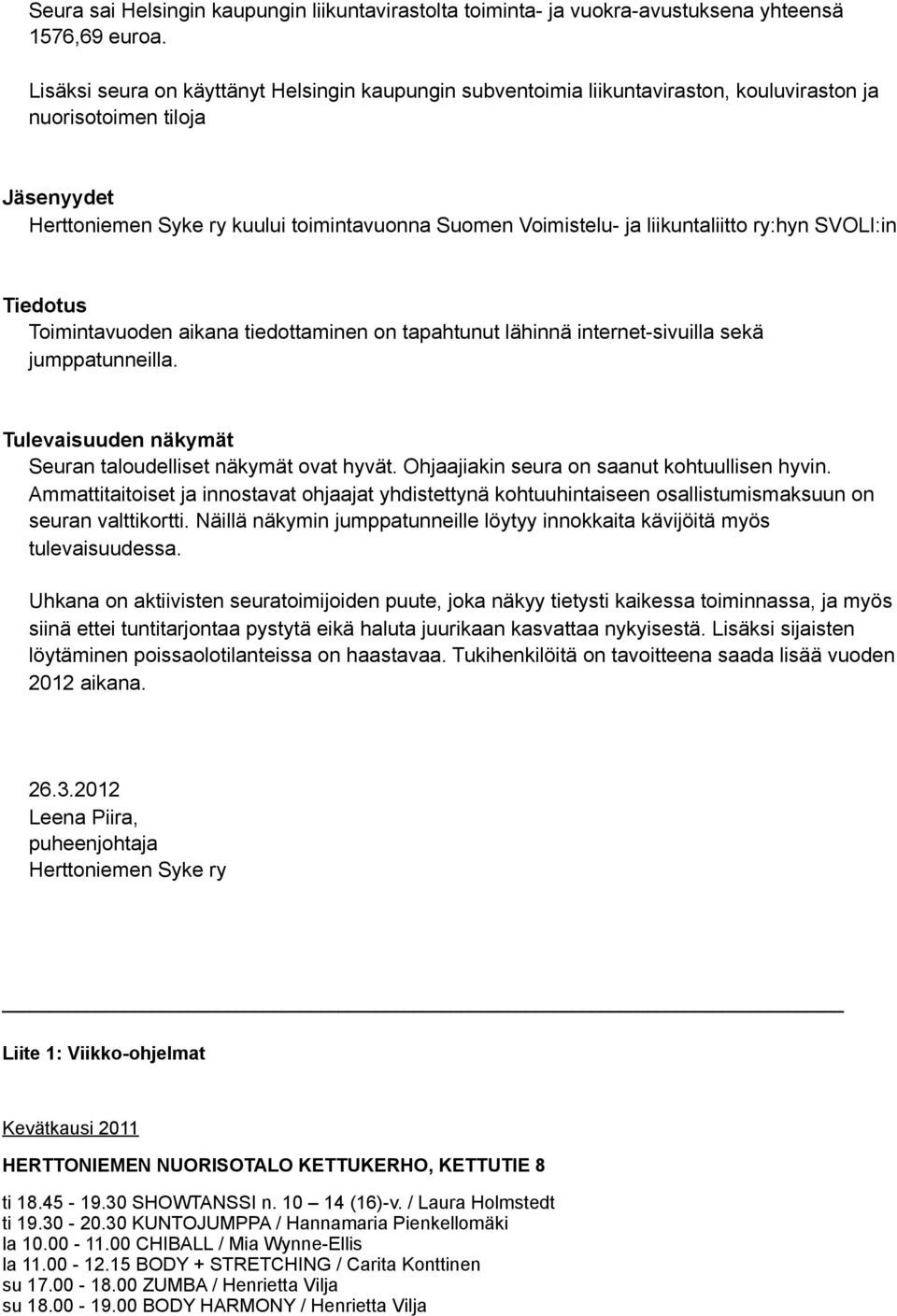 liikuntaliitto ry:hyn SVOLI:in Tiedotus Toimintavuoden aikana tiedottaminen on tapahtunut lähinnä internet-sivuilla sekä jumppatunneilla. Tulevaisuuden näkymät Seuran taloudelliset näkymät ovat hyvät.