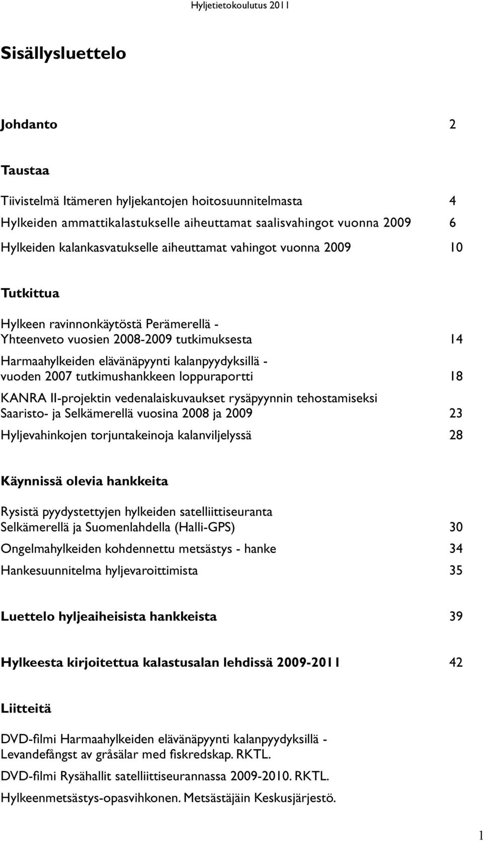 tutkimushankkeen loppuraportti 18 KANRA II-projektin vedenalaiskuvaukset rysäpyynnin tehostamiseksi Saaristo- ja Selkämerellä vuosina 2008 ja 2009 23 Hyljevahinkojen torjuntakeinoja kalanviljelyssä