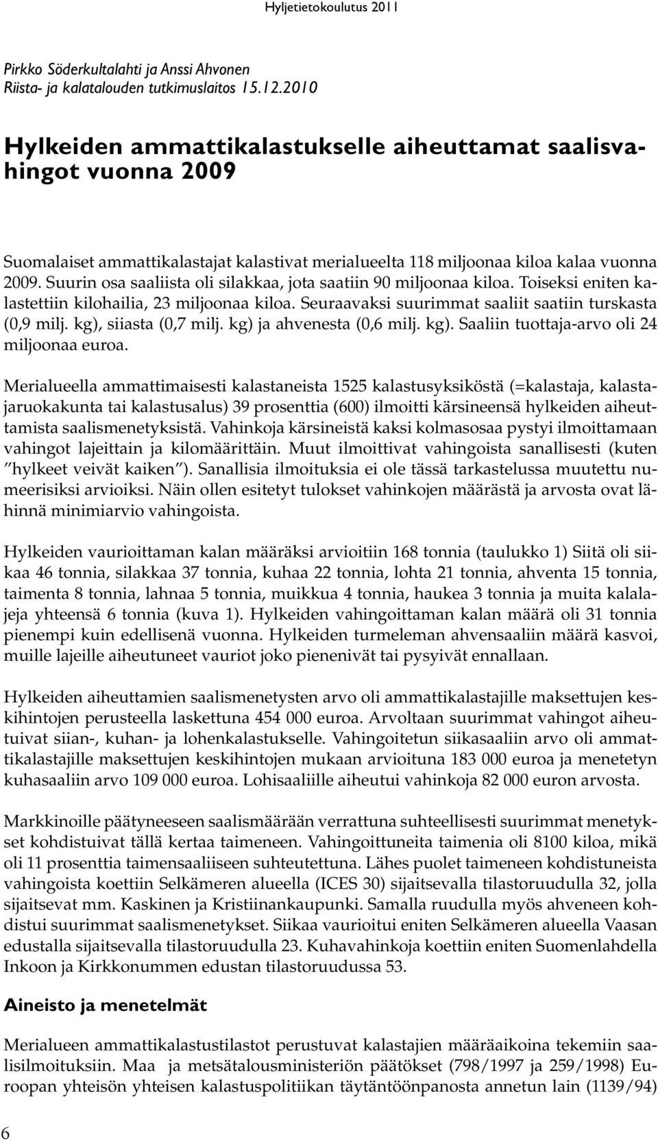 Suurin osa saaliista oli silakkaa, jota saatiin 90 miljoonaa kiloa. Toiseksi eniten kalastettiin kilohailia, 23 miljoonaa kiloa. Seuraavaksi suurimmat saaliit saatiin turskasta (0,9 milj.