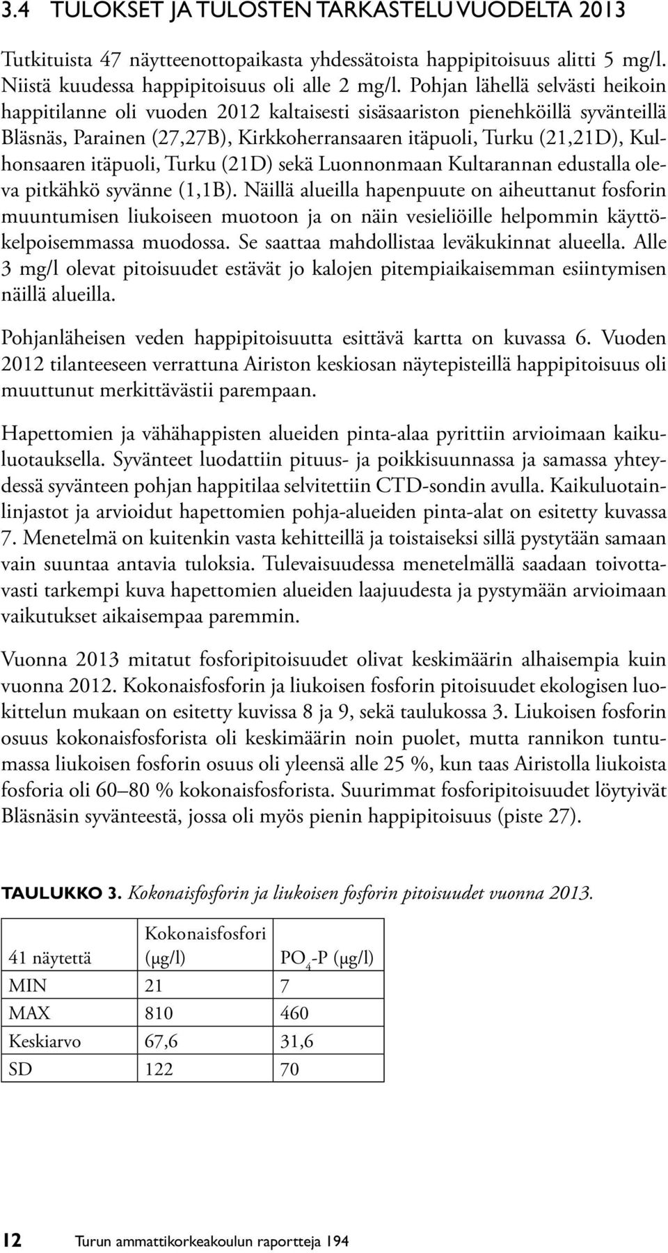 itäpuoli, Turku (21D) sekä Luonnonmaan Kultarannan edustalla oleva pitkähkö syvänne (1,1B).