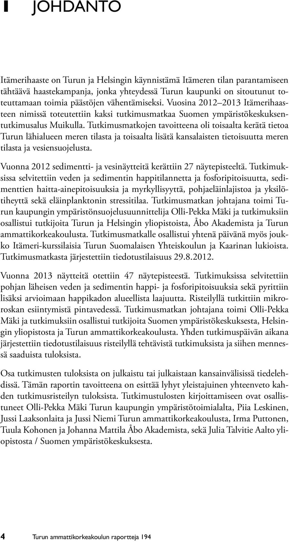 Tutkimusmatkojen tavoitteena oli toisaalta kerätä tietoa Turun lähialueen meren tilasta ja toisaalta lisätä kansalaisten tietoisuutta meren tilasta ja vesiensuojelusta.