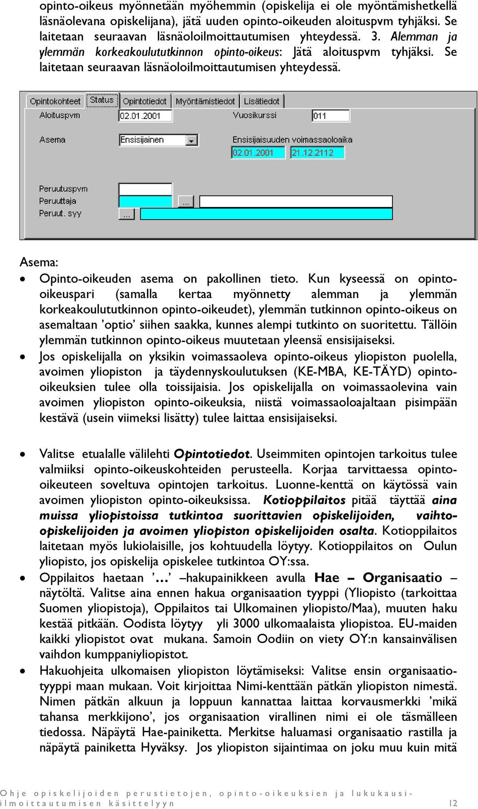 Se laitetaan seuraavan läsnäoloilmoittautumisen yhteydessä. Asema: Opinto-oikeuden asema on pakollinen tieto.