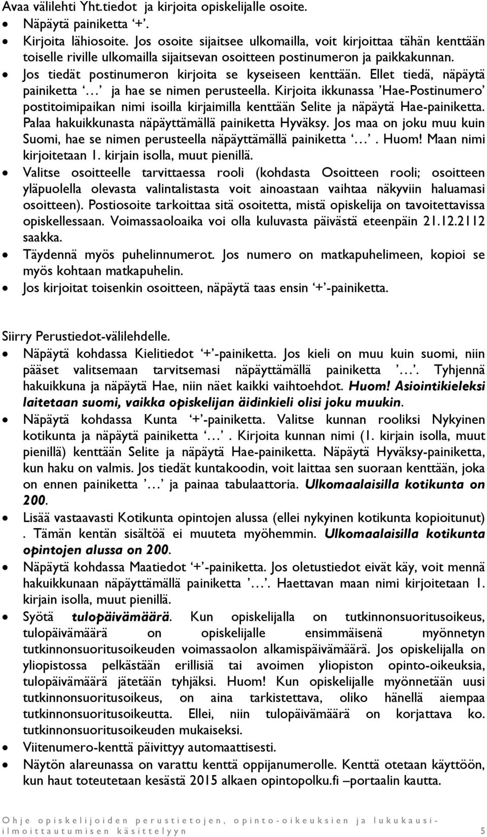 Ellet tiedä, näpäytä painiketta ja hae se nimen perusteella. Kirjoita ikkunassa Hae-Postinumero postitoimipaikan nimi isoilla kirjaimilla kenttään Selite ja näpäytä Hae-painiketta.