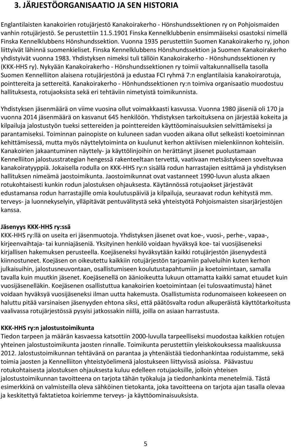 Finska Kennelklubbens Hönshundssektion ja Suomen Kanakoirakerho yhdistyivät vuonna 1983. Yhdistyksen nimeksi tuli tällöin Kanakoirakerho - Hönshundssektionen ry (KKK-HHS ry).