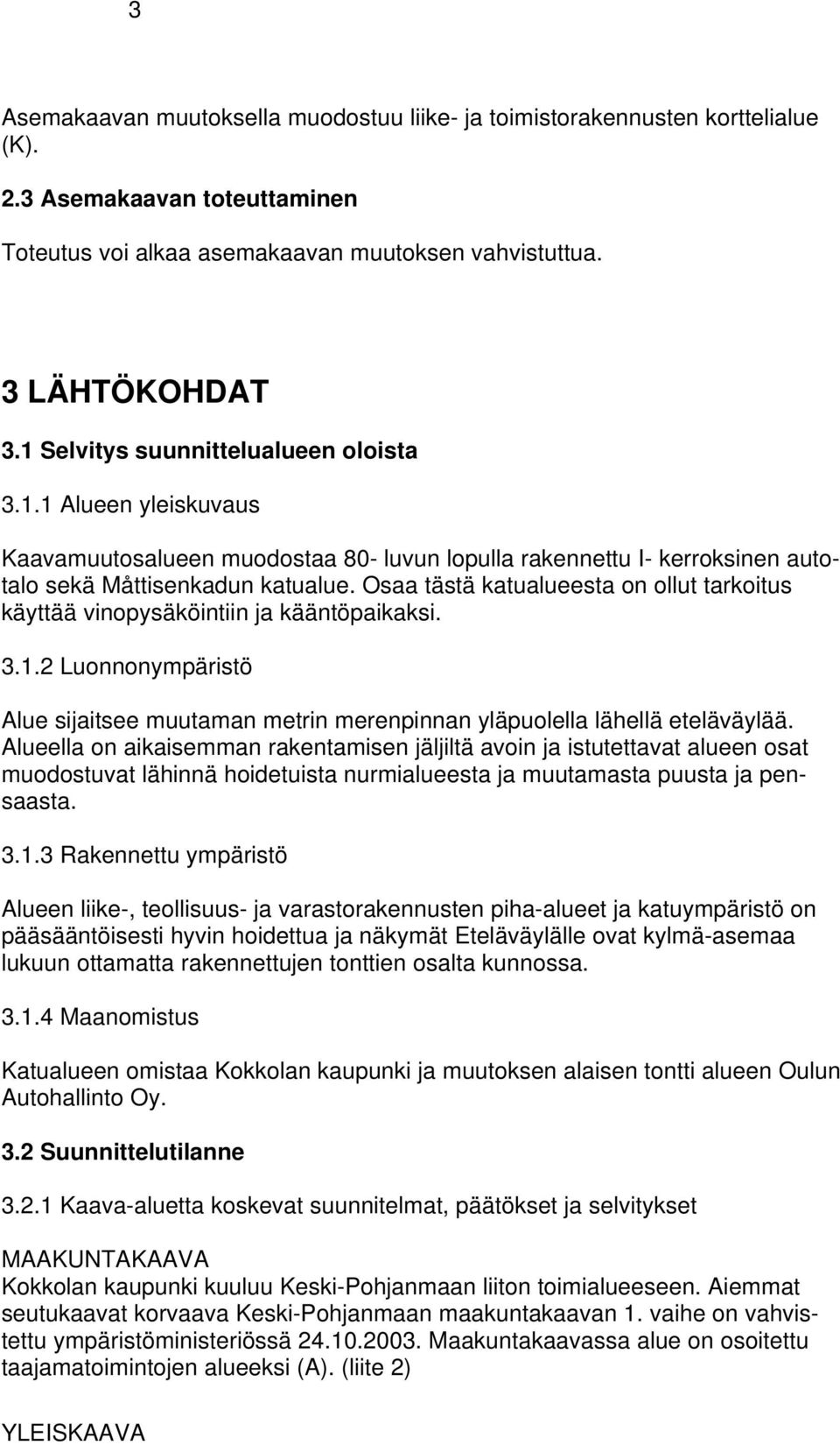 Osaa tästä katualueesta on ollut tarkoitus käyttää vinopysäköintiin ja kääntöpaikaksi. 3.1.2 Luonnonympäristö Alue sijaitsee muutaman metrin merenpinnan yläpuolella lähellä eteläväylää.