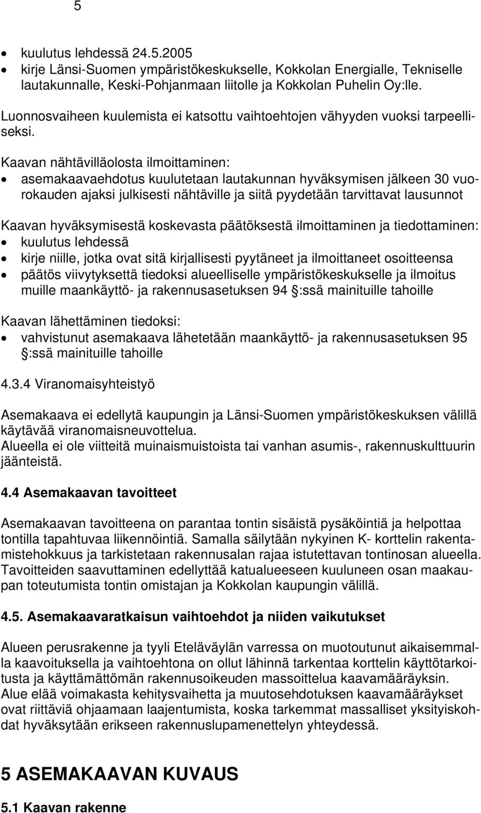 Kaavan nähtävilläolosta ilmoittaminen: asemakaavaehdotus kuulutetaan lautakunnan hyväksymisen jälkeen 30 vuorokauden ajaksi julkisesti nähtäville ja siitä pyydetään tarvittavat lausunnot Kaavan