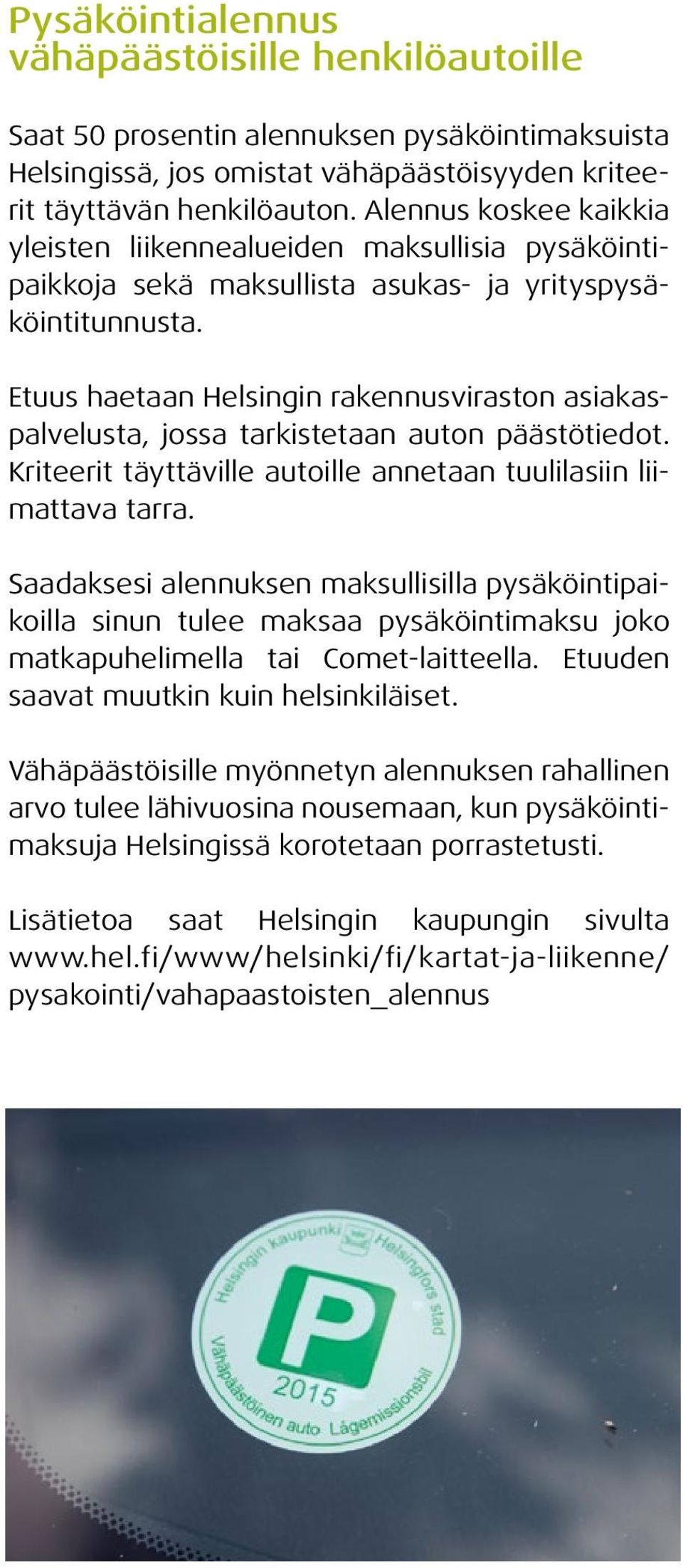 Etuus haetaan Helsingin rakennusviraston asiakaspalvelusta, jossa tarkistetaan auton päästötiedot. Kriteerit täyttäville autoille annetaan tuulilasiin liimattava tarra.