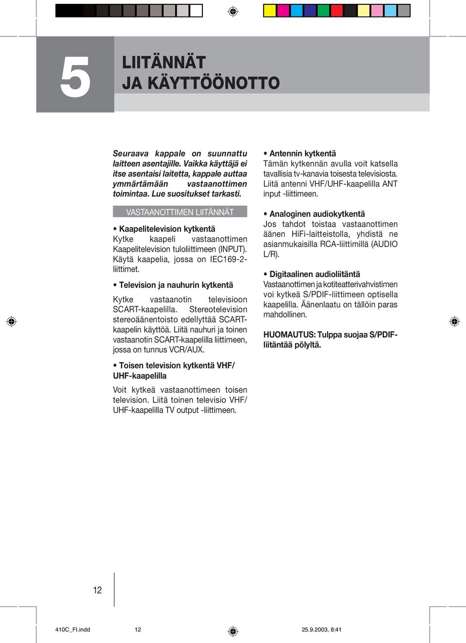 Television ja nauhurin kytkentä Kytke vastaanotin televisioon SCART-kaapelilla. Stereotelevision stereoäänentoisto edellyttää SCARTkaapelin käyttöä.