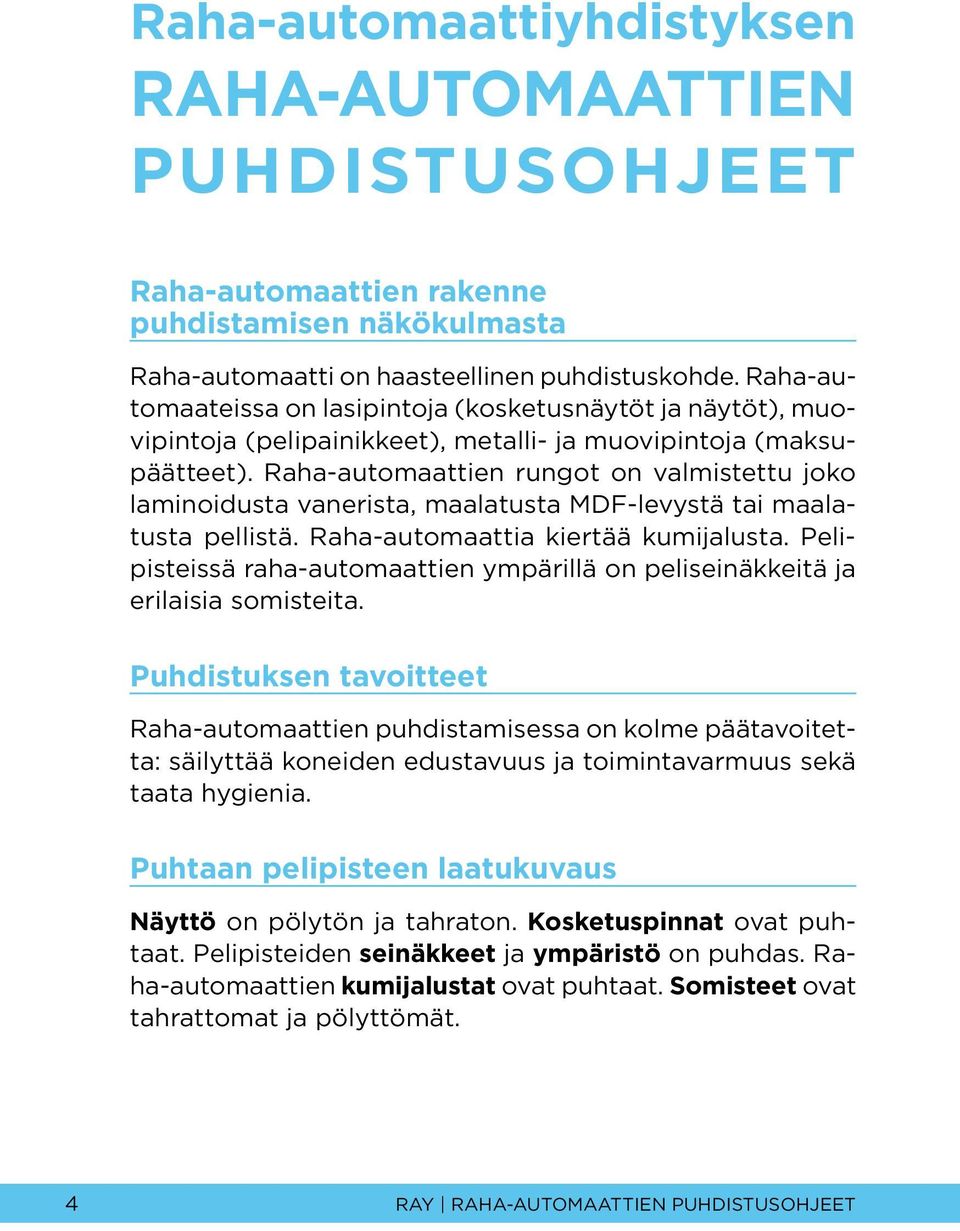 Raha-automaattien rungot on valmistettu joko laminoidusta vanerista, maalatusta MDF-levystä tai maalatusta pellistä. Raha-automaattia kiertää kumijalusta.