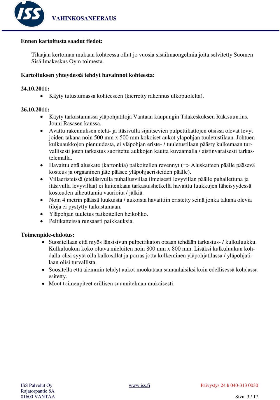 suun.ins. Jouni Räsäsen kanssa. Avattu rakennuksen etelä- ja itäsivulla sijaitsevien pulpettikattojen otsissa olevat levyt joiden takana noin 500 mm x 500 mm kokoiset aukot yläpohjan tuuletustilaan.