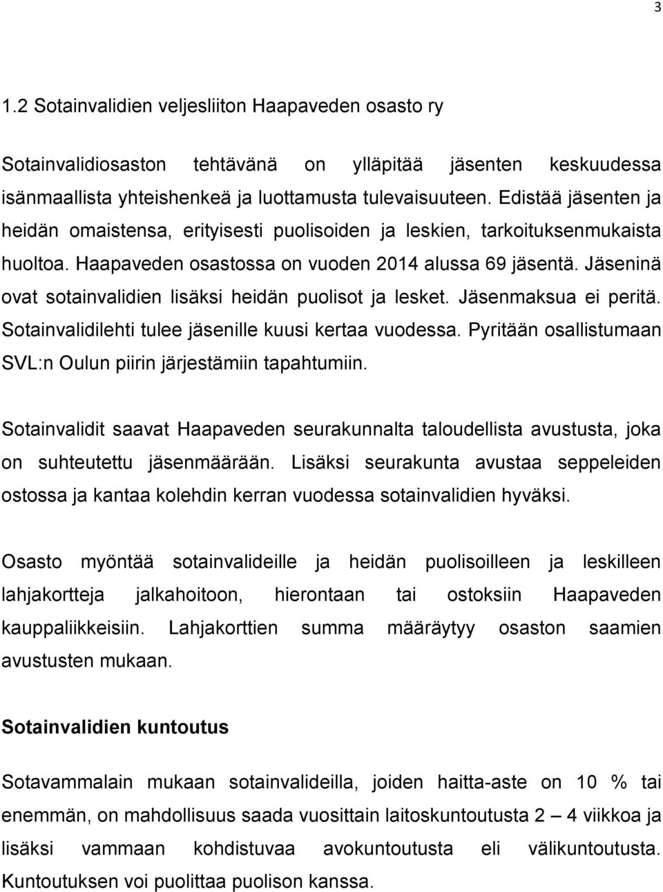 Jäseninä ovat sotainvalidien lisäksi heidän puolisot ja lesket. Jäsenmaksua ei peritä. Sotainvalidilehti tulee jäsenille kuusi kertaa vuodessa.