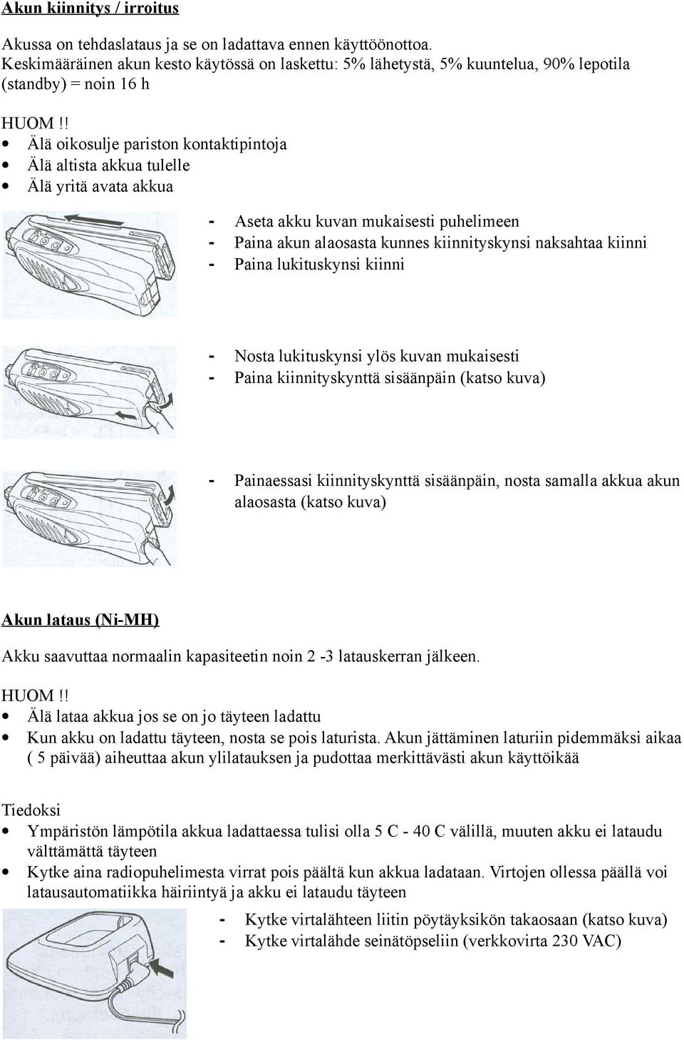 ! Älä oikosulje pariston kontaktipintoja Älä altista akkua tulelle Älä yritä avata akkua - Aseta akku kuvan mukaisesti puhelimeen - Paina akun alaosasta kunnes kiinnityskynsi naksahtaa kiinni - Paina