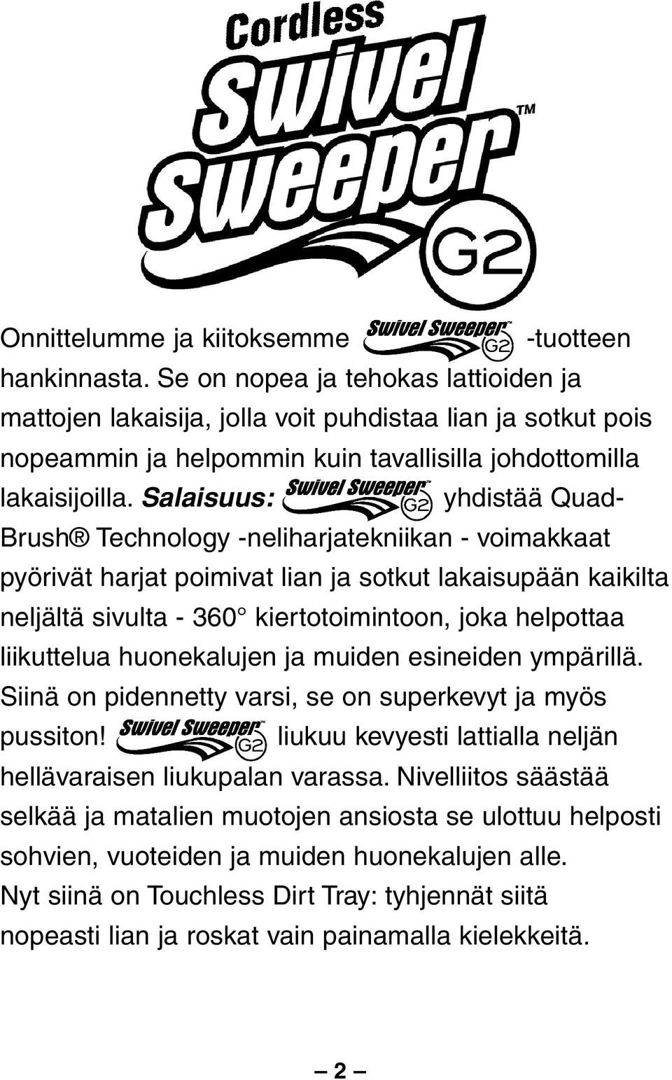 Salaisuus: yhdistää Quad- Brush Technology -neliharjatekniikan - voimakkaat pyörivät harjat poimivat lian ja sotkut lakaisupään kaikilta neljältä sivulta - 360 kiertotoimintoon, joka helpottaa