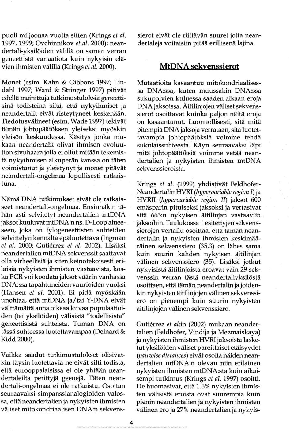 Kahn & Gibbons 1997; Lindahl 1997; Ward & Stringer 1997) pitivät edellä mainittuja tutkimustuloksia geneettisinä todisteina siitä, että nykyihmiset ja neandertalit eivät risteytyneet keskenään.