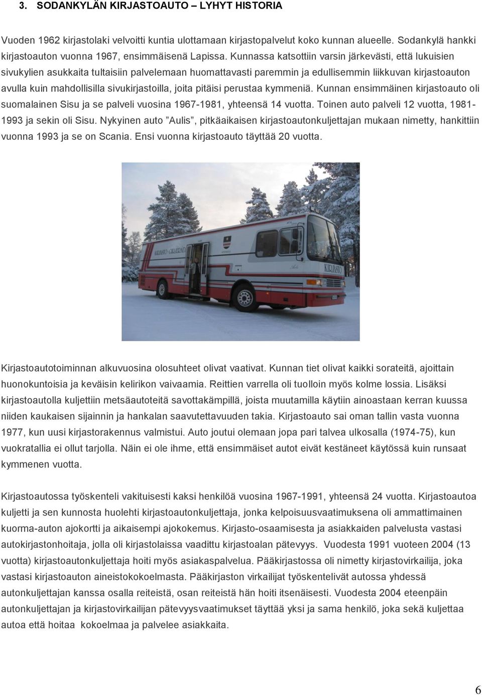 sivukirjastoilla, joita pitäisi perustaa kymmeniä. Kunnan ensimmäinen kirjastoauto oli suomalainen Sisu ja se palveli vuosina 1967-1981, yhteensä 14 vuotta.