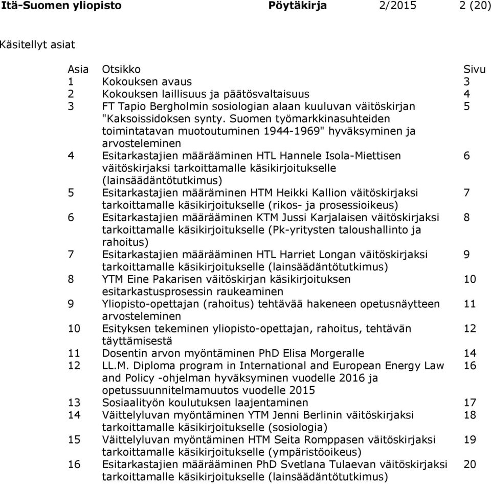 Suomen työmarkkinasuhteiden toimintatavan muotoutuminen 1944-1969" hyväksyminen ja arvosteleminen 4 Esitarkastajien määrääminen HTL Hannele Isola-Miettisen 6 väitöskirjaksi tarkoittamalle