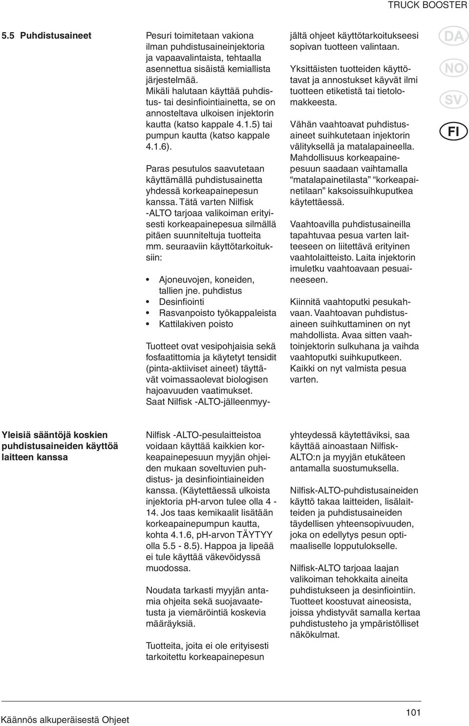 Paras pesutulos saavutetaan käyttämällä puhdistusainetta yhdessä korkeapainepesun kanssa.