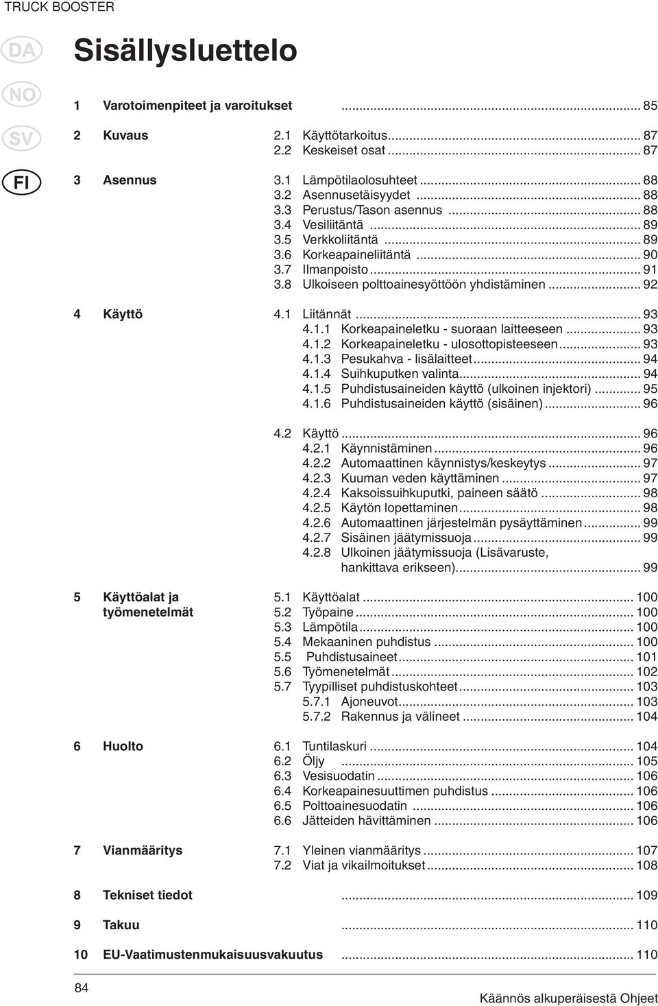.. 93 4.1.2 Korkeapaineletku - ulosottopisteeseen... 93 4.1.3 Pesukahva - lisälaitteet... 94 4.1.4 Suihkuputken valinta... 94 4.1.5 Puhdistusaineiden käyttö (ulkoinen injektori)... 95 4.1.6 Puhdistusaineiden käyttö (sisäinen).