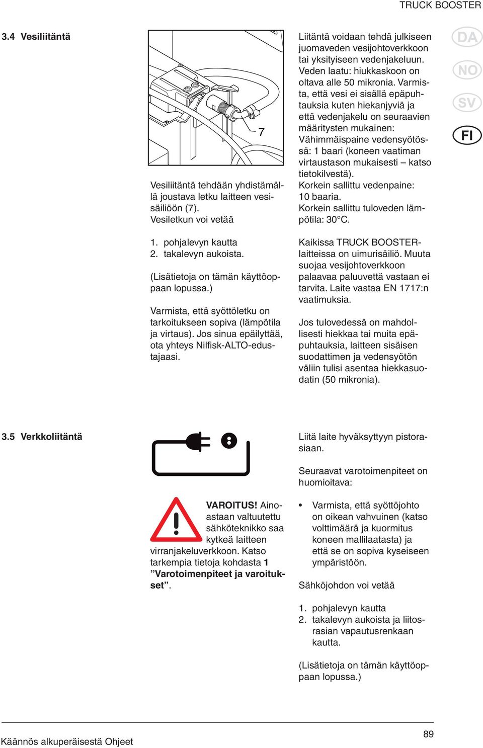 Liitäntä voidaan tehdä julkiseen juomaveden vesijohtoverkkoon tai yksityiseen vedenjakeluun. Veden laatu: hiukkaskoon on oltava alle 50 mikronia.
