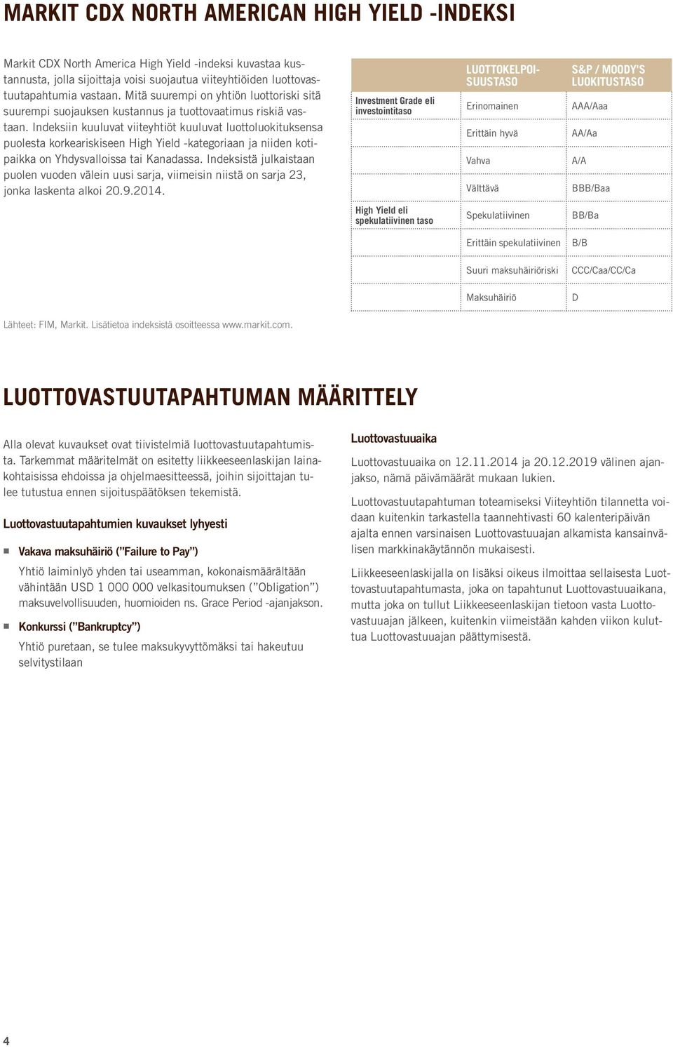 Indeksiin kuuluvat viiteyhtiöt kuuluvat luottoluokituksensa puolesta korkeariskiseen High Yield -kategoriaan ja niiden kotipaikka on Yhdysvalloissa tai Kanadassa.