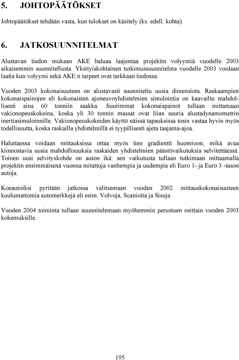 Yksityiskohtainen tutkimussuunnitelma vuodelle 2003 voidaan laatia kun volyymi sekä AKE:n tarpeet ovat tarkkaan tiedossa. Vuoden 2003 kokonaisuuteen on alustavasti suunniteltu uusia dimensiota.