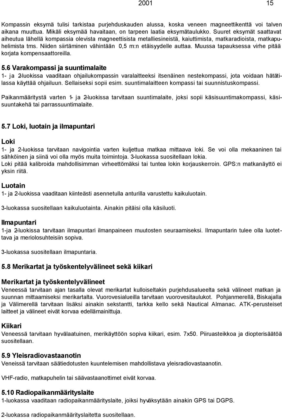 Niiden siirtäminen vähintään 0,5 m:n etäisyydelle auttaa. Muussa tapauksessa virhe pitää korjata kompensaattoreilla. 5.