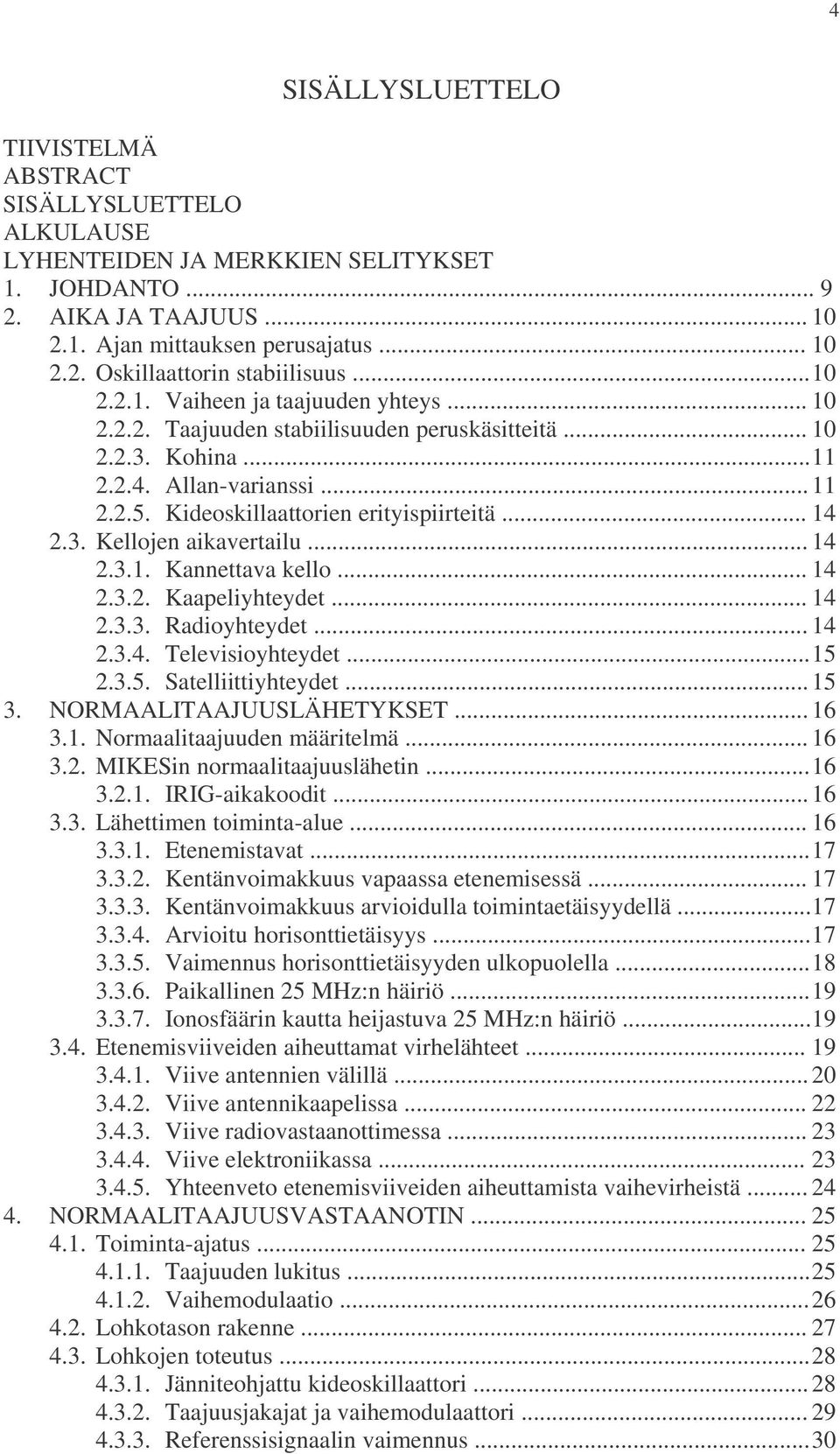 3. Kellojen aikavertailu... 14 2.3.1. Kannettava kello... 14 2.3.2. Kaapeliyhteydet... 14 2.3.3. Radioyhteydet... 14 2.3.4. Televisioyhteydet...15 2.3.5. Satelliittiyhteydet...15 3.