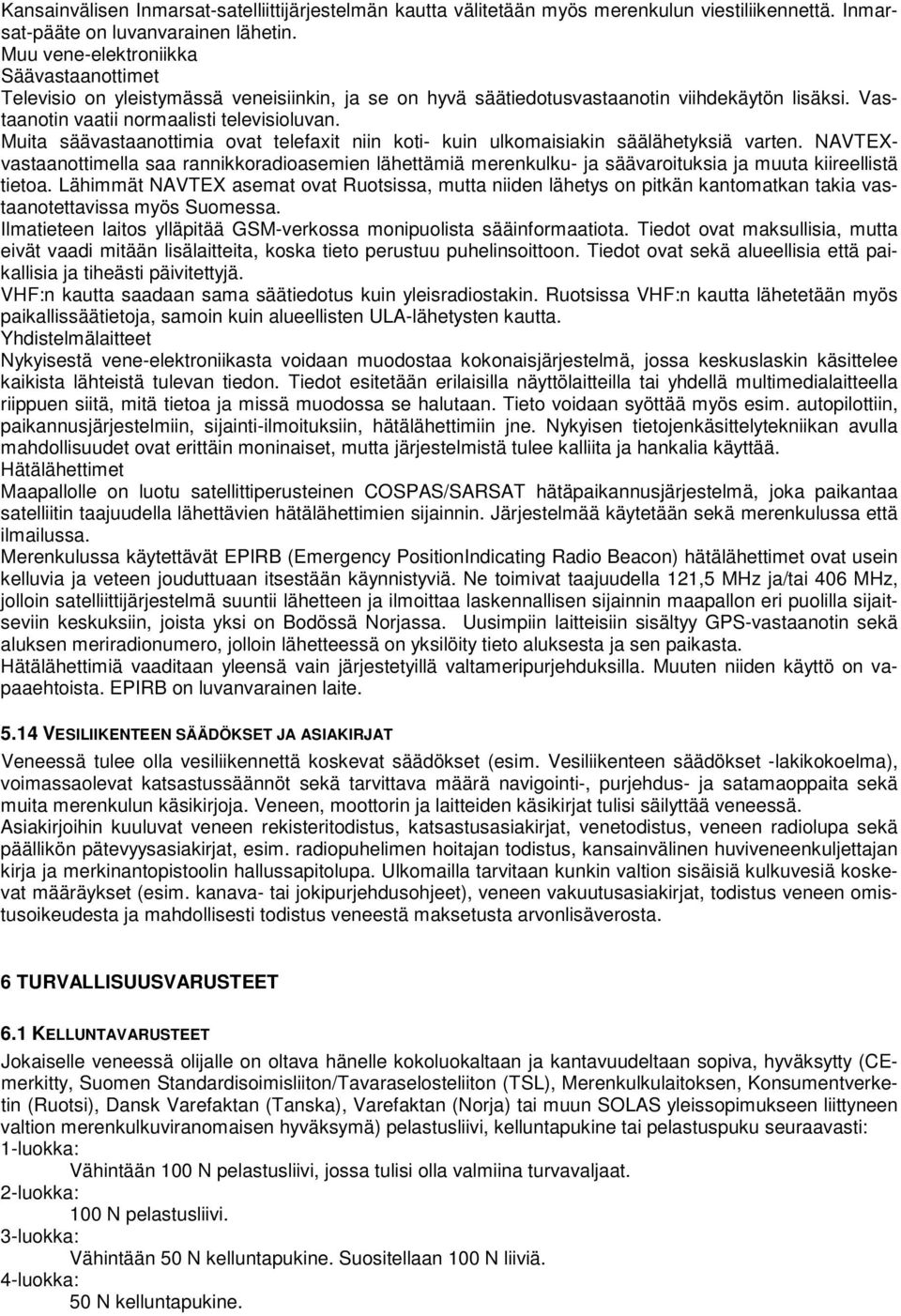Muita säävastaanottimia ovat telefaxit niin koti- kuin ulkomaisiakin säälähetyksiä varten.
