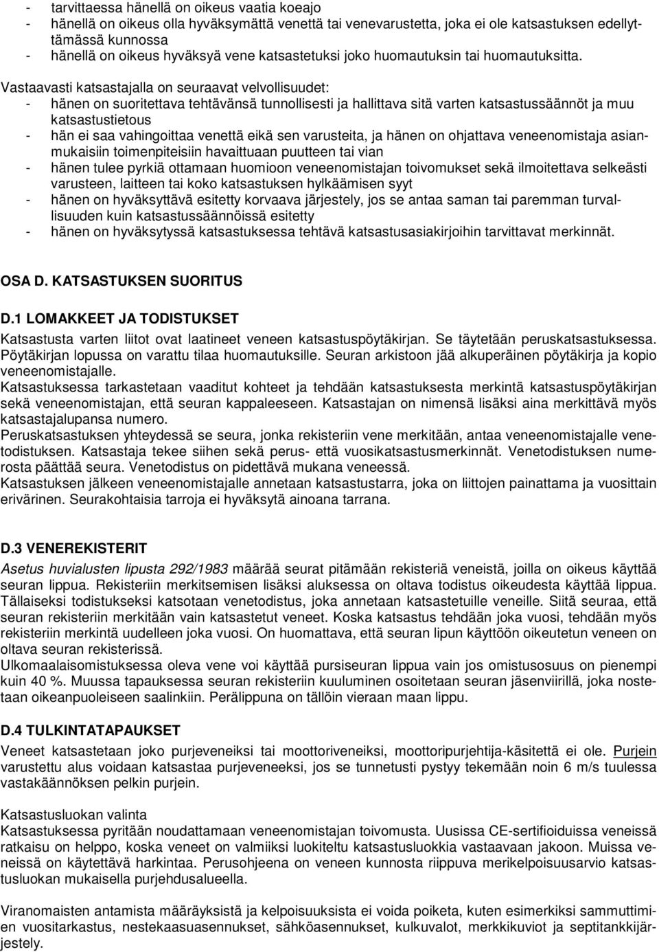 Vastaavasti katsastajalla on seuraavat velvollisuudet: - hänen on suoritettava tehtävänsä tunnollisesti ja hallittava sitä varten katsastussäännöt ja muu katsastustietous - hän ei saa vahingoittaa
