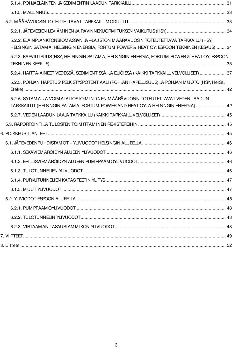 .. 35 5.2.4. HAITTA-AINEET VEDESSÄ, SEDIMENTISSÄ, JA ELIÖISSÄ (KAIKKI TARKKAILUVELVOLLISET)... 37 5.2.5. POHJAN HAPETUS/PELKISTYSPOTENTIAALI (POHJAN HAPELLISUUS) JA POHJAN MUOTO (HSY, HelSa, Eteke).