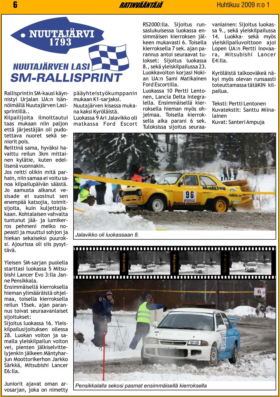 Kilpailijoita ilmoittautui Luokassa 9 Ari Jalavikko oli taas mukaan niin paljon matkassa Ford Escort että järjestäjän oli pudotettava nuoret sekä seniorit pois.